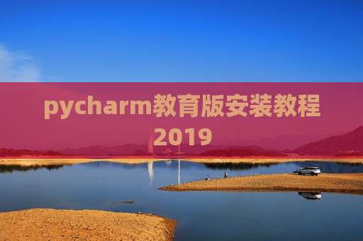 pycharm教育版安装教程2019 pycharm教育版安装教程2019